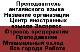 Преподаватель английского языка › Название организации ­ Центр иностранных языков Экспресс › Отрасль предприятия ­ Преподавание › Минимальный оклад ­ 1 - Все города Работа » Вакансии   . Камчатский край,Петропавловск-Камчатский г.